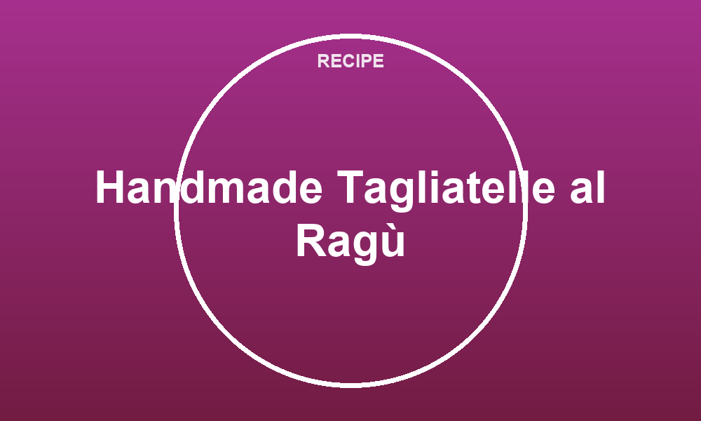 Handmade Tagliatelle al Ragù